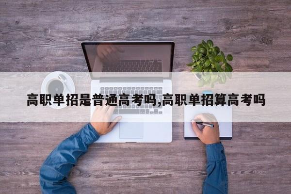 高职单招是普通高考吗,高职单招算高考吗