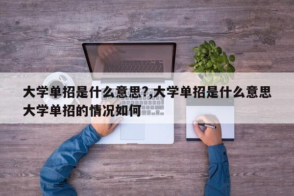 大学单招是什么意思?,大学单招是什么意思大学单招的情况如何