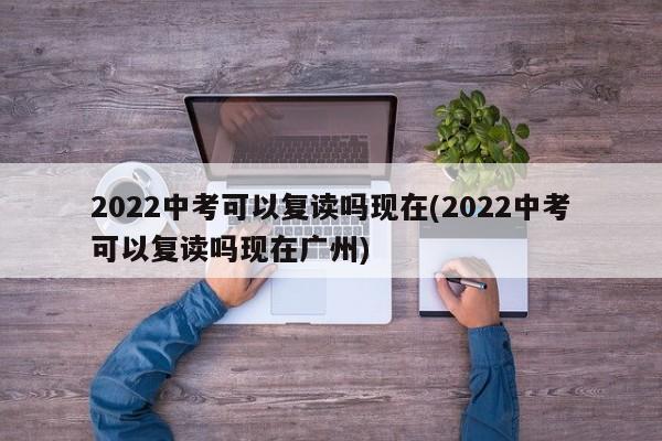 2022中考可以复读吗现在(2022中考可以复读吗现在广州)