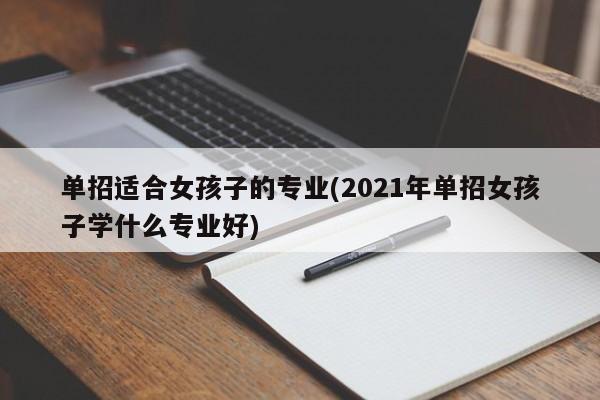 单招适合女孩子的专业(2021年单招女孩子学什么专业好) 第1张