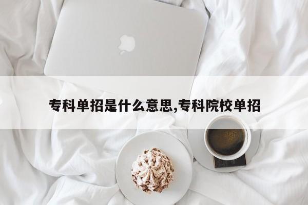 专科单招是什么意思,专科院校单招
