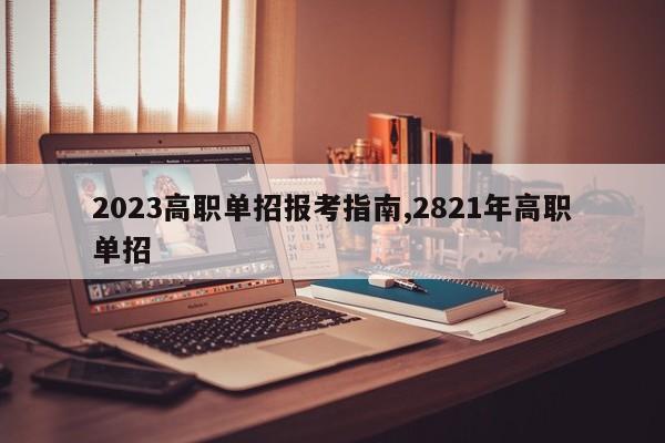 2023高职单招报考指南,2821年高职单招