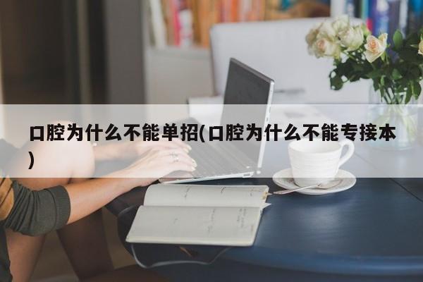 口腔为什么不能单招(口腔为什么不能专接本)