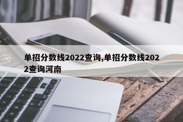 单招分数线2022查询,单招分数线2022查询河南