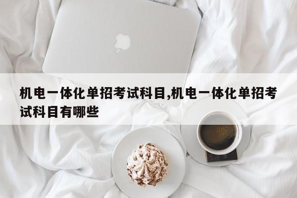 机电一体化单招考试科目,机电一体化单招考试科目有哪些