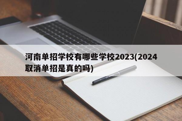 河南单招学校有哪些学校2023(2024取消单招是真的吗)