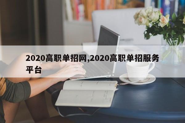 2020高职单招网,2020高职单招服务平台