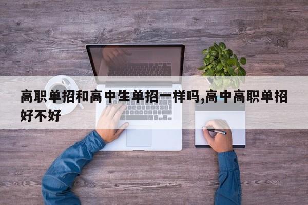高职单招和高中生单招一样吗,高中高职单招好不好