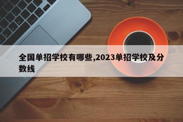 全国单招学校有哪些,2023单招学校及分数线