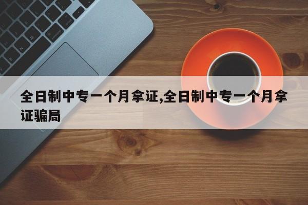 全日制中专一个月拿证,全日制中专一个月拿证骗局