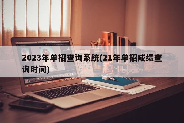2023年单招查询系统(21年单招成绩查询时间)