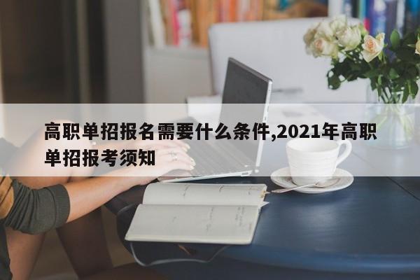 高职单招报名需要什么条件,2021年高职单招报考须知