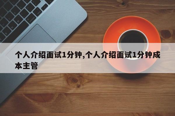 个人介绍面试1分钟,个人介绍面试1分钟成本主管