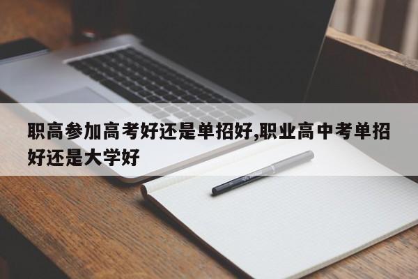 职高参加高考好还是单招好,职业高中考单招好还是大学好 第1张