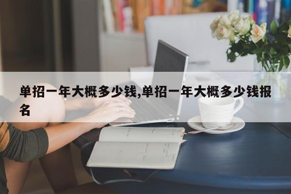 单招一年大概多少钱,单招一年大概多少钱报名