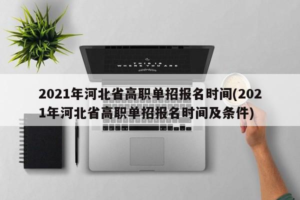 2021年河北省高职单招报名时间(2021年河北省高职单招报名时间及条件) 第1张