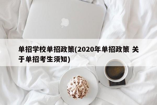 单招学校单招政策(2020年单招政策 关于单招考生须知)