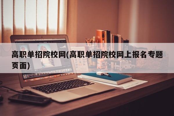 高职单招院校网(高职单招院校网上报名专题页面)