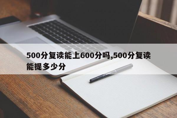 500分复读能上600分吗,500分复读能提多少分