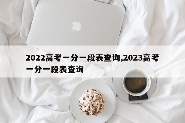 2022高考一分一段表查询,2023高考一分一段表查询