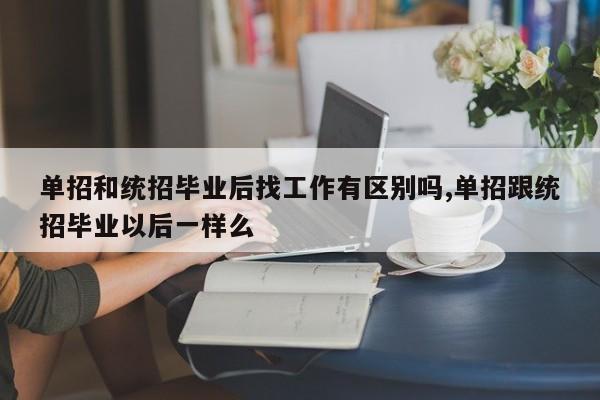 单招和统招毕业后找工作有区别吗,单招跟统招毕业以后一样么