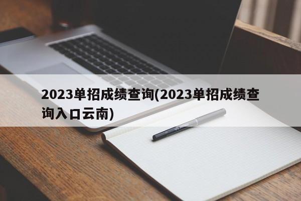 2023单招成绩查询(2023单招成绩查询入口云南)