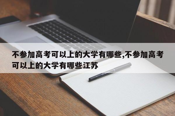 不参加高考可以上的大学有哪些,不参加高考可以上的大学有哪些江苏