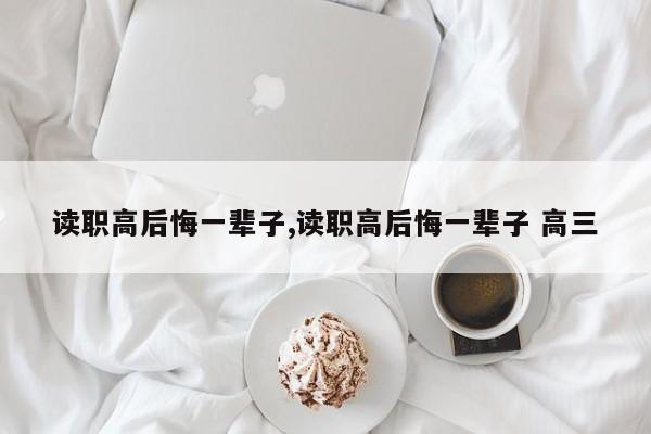 读职高后悔一辈子,读职高后悔一辈子 高三