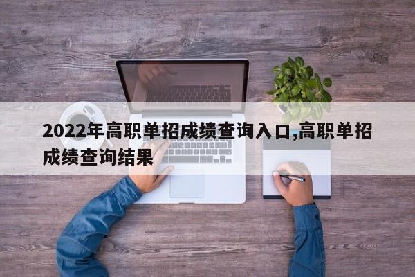 2022年高职单招成绩查询入口,高职单招成绩查询结果