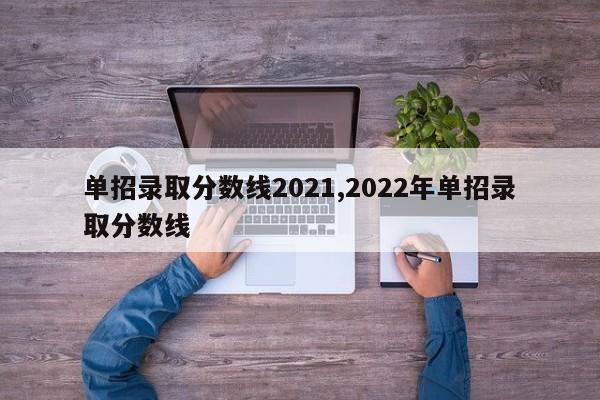 单招录取分数线2021,2022年单招录取分数线