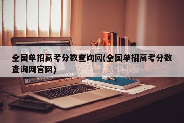 全国单招高考分数查询网(全国单招高考分数查询网官网)