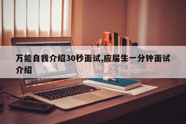万能自我介绍30秒面试,应届生一分钟面试介绍
