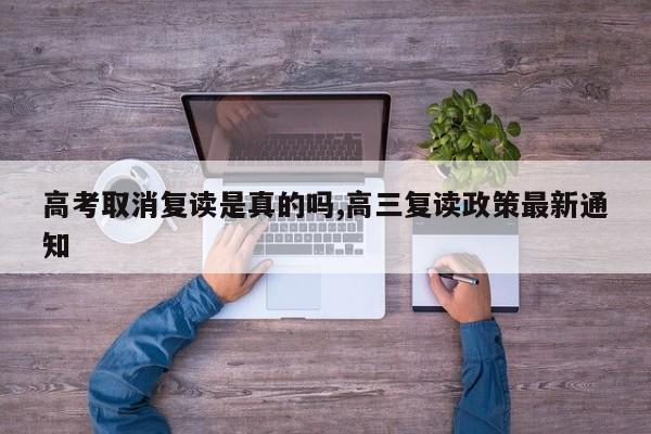 高考取消复读是真的吗,高三复读政策最新通知