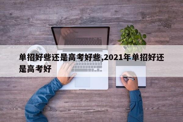 单招好些还是高考好些,2021年单招好还是高考好