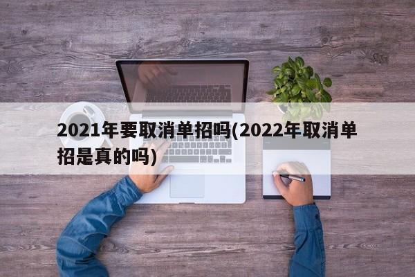 2021年要取消单招吗(2022年取消单招是真的吗)