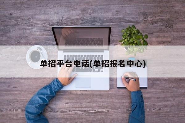 单招平台电话(单招报名中心)