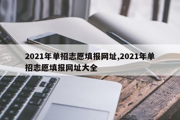 2021年单招志愿填报网址,2021年单招志愿填报网址大全