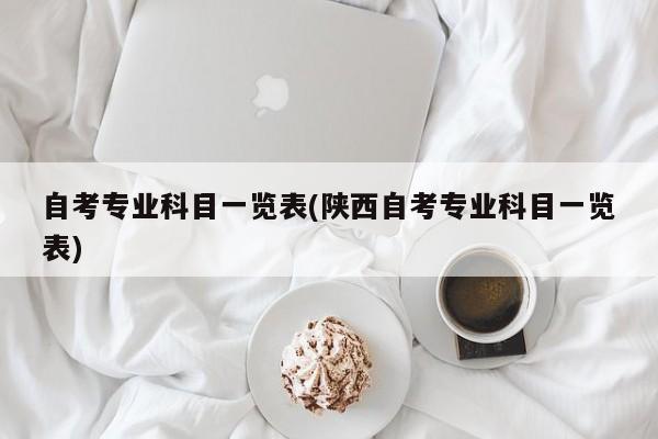 自考专业科目一览表(陕西自考专业科目一览表)