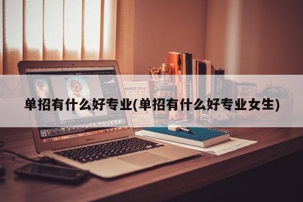 单招有什么好专业(单招有什么好专业女生)