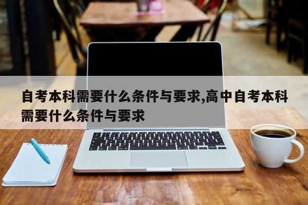 自考本科需要什么条件与要求,高中自考本科需要什么条件与要求