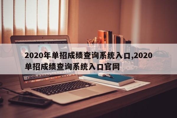 2020年单招成绩查询系统入口,2020单招成绩查询系统入口官网