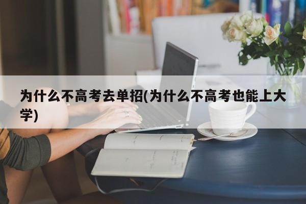 为什么不高考去单招(为什么不高考也能上大学)