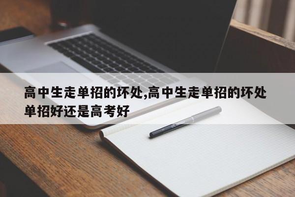 高中生走单招的坏处,高中生走单招的坏处 单招好还是高考好