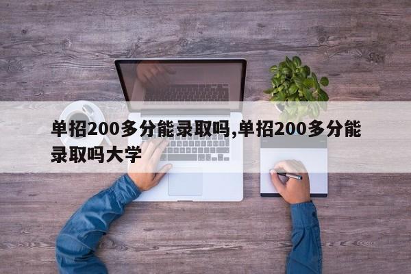 单招200多分能录取吗,单招200多分能录取吗大学