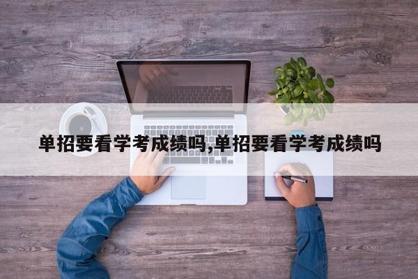 单招要看学考成绩吗,单招要看学考成绩吗