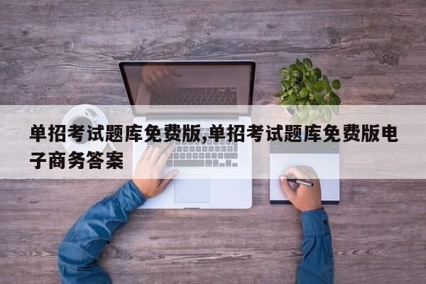单招考试题库免费版,单招考试题库免费版电子商务答案