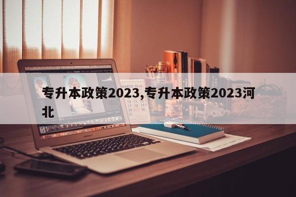 专升本政策2023,专升本政策2023河北