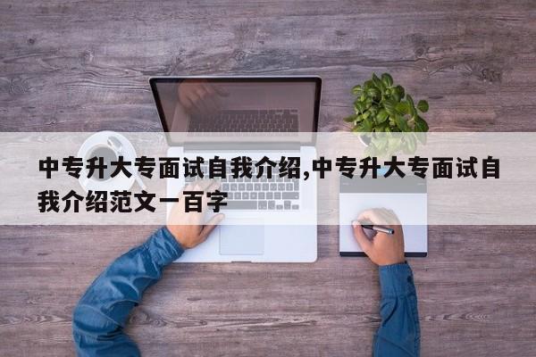 中专升大专面试自我介绍,中专升大专面试自我介绍范文一百字
