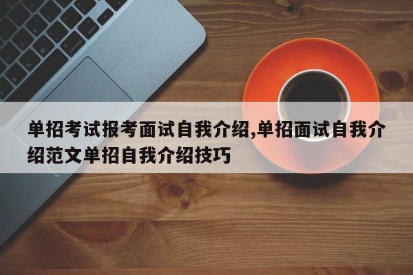 单招考试报考面试自我介绍,单招面试自我介绍范文单招自我介绍技巧
