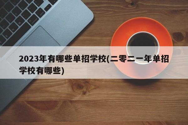 2023年有哪些单招学校(二零二一年单招学校有哪些)
